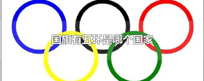 国旗有五环是哪个国家-最新国旗有五环是哪个国家整理解答