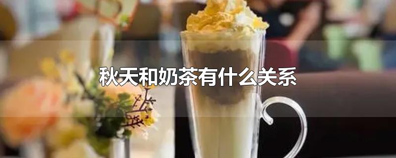 秋天和奶茶有什么关系-最新秋天和奶茶有什么关系整理解答