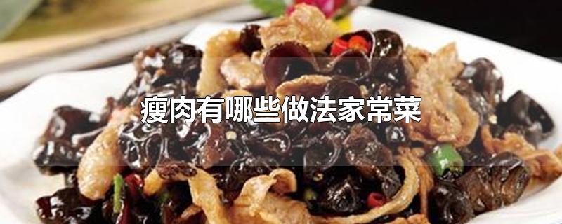 瘦肉有哪些做法家常菜-最新瘦肉有哪些做法家常菜整理解答