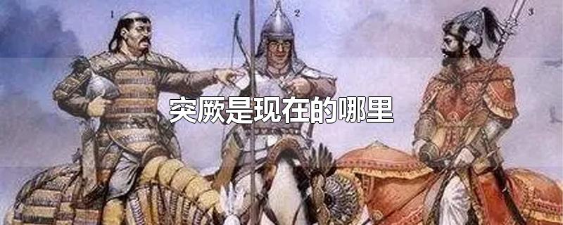 突厥是现在的哪里-最新突厥是现在的哪里整理解答