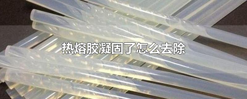 热熔胶凝固了怎么去除