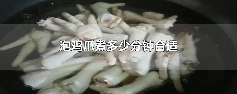 泡鸡爪煮多少分钟合适-最新泡鸡爪煮多少分钟合适整理解答