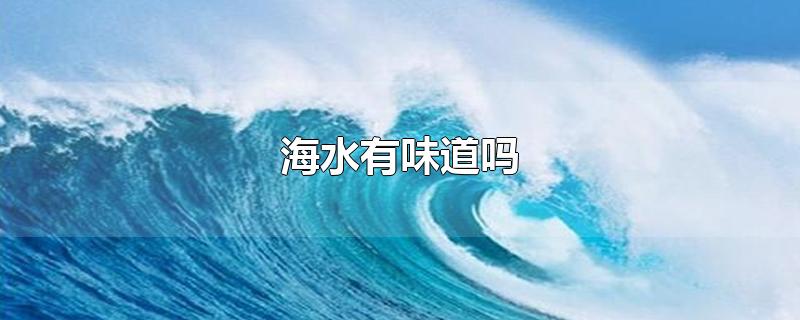 海水有味道吗-最新海水有味道吗整理解答