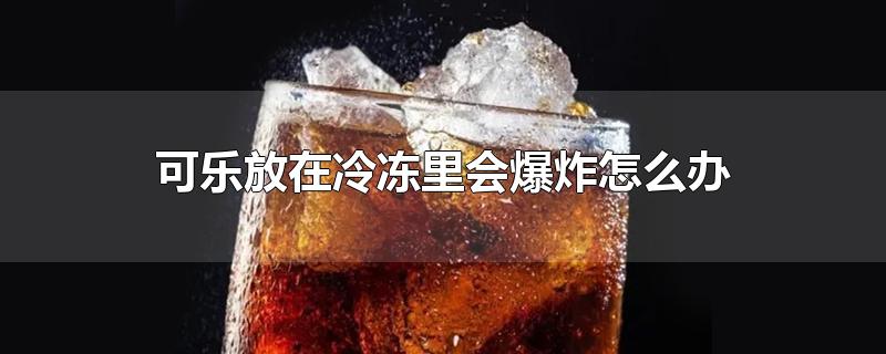 可乐放在冷冻里会爆炸怎么办