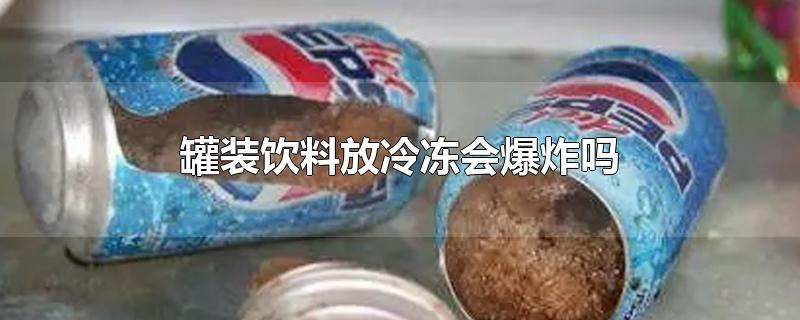 罐装饮料放冷冻会爆炸吗