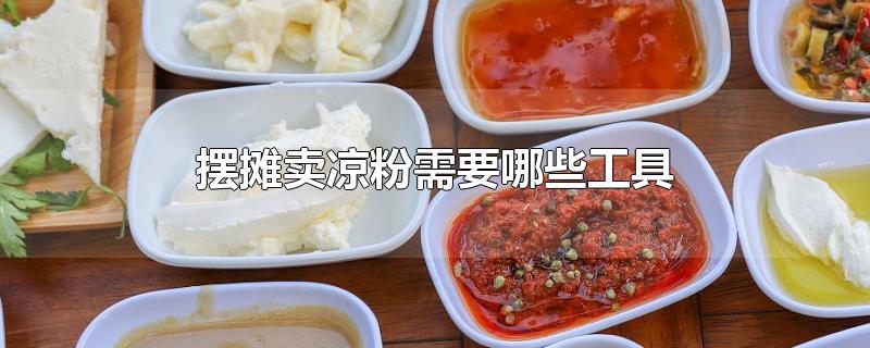 摆摊卖凉粉需要哪些工具