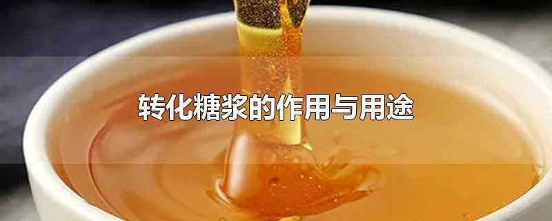 转化糖浆的作用与用途-最新转化糖浆的作用与用途整理解答