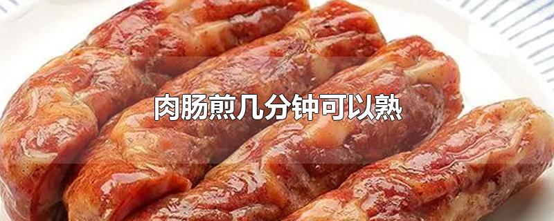 肉肠煎几分钟可以熟