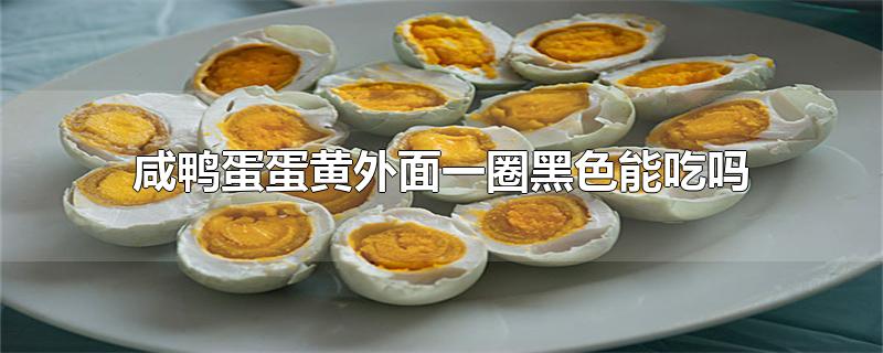 咸鸭蛋蛋黄外面一圈黑色能吃吗