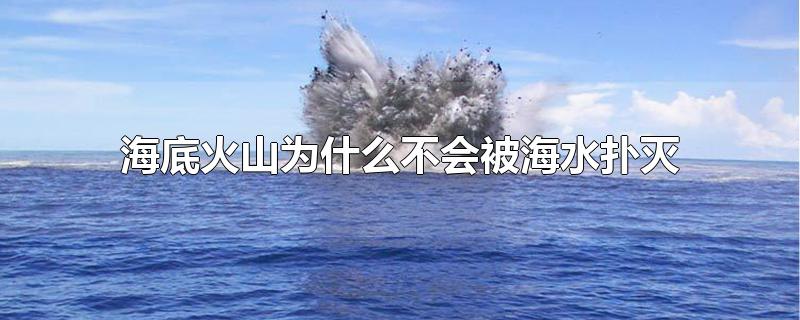 海底火山为什么不会被海水扑灭-最新海底火山为什么不会被海水扑灭整理解答