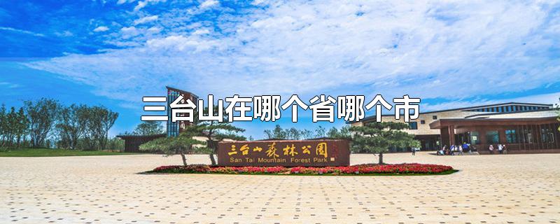 三台山在哪个省哪个市-最新三台山在哪个省哪个市整理解答