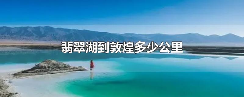 翡翠湖到敦煌多少公里