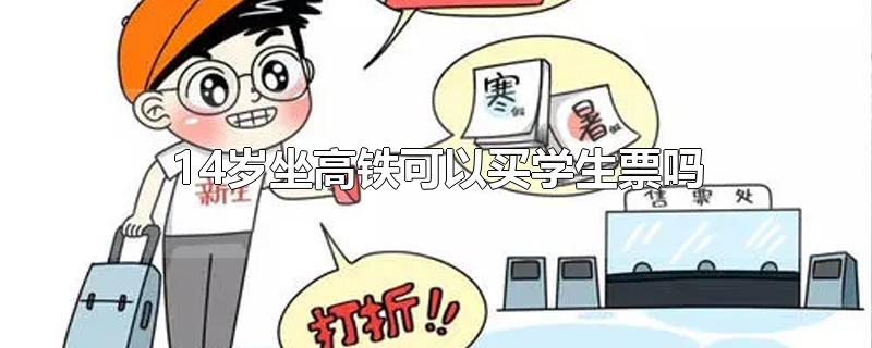 14岁坐高铁可以买学生票吗-最新14岁坐高铁可以买学生票吗整理解答