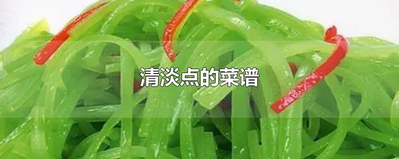 清淡点的菜谱-最新清淡点的菜谱整理解答