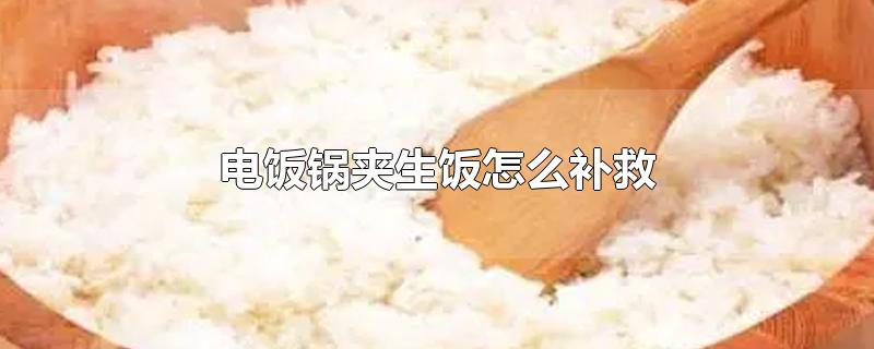 电饭锅夹生饭怎么补救-最新电饭锅夹生饭怎么补救整理解答