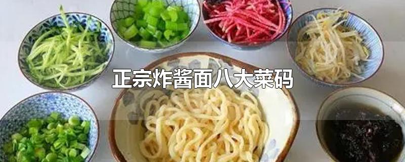 正宗炸酱面八大菜码-最新正宗炸酱面八大菜码整理解答