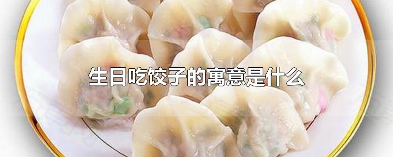 生日吃饺子的寓意是什么-最新生日吃饺子的寓意是什么整理解答