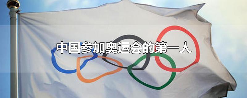 中国参加奥运会的第一人-最新中国参加奥运会的第一人整理解答