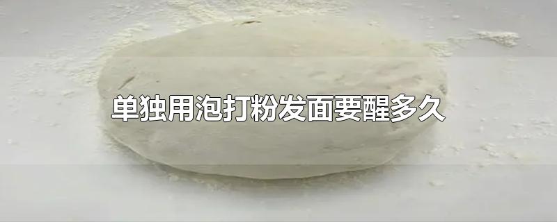 单独用泡打粉发面要醒多久-最新单独用泡打粉发面要醒多久整理解答