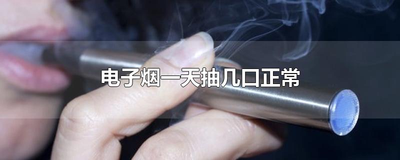 电子烟一天抽几口正常-最新电子烟一天抽几口正常整理解答