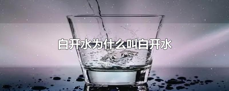 白开水为什么叫白开水-最新白开水为什么叫白开水整理解答