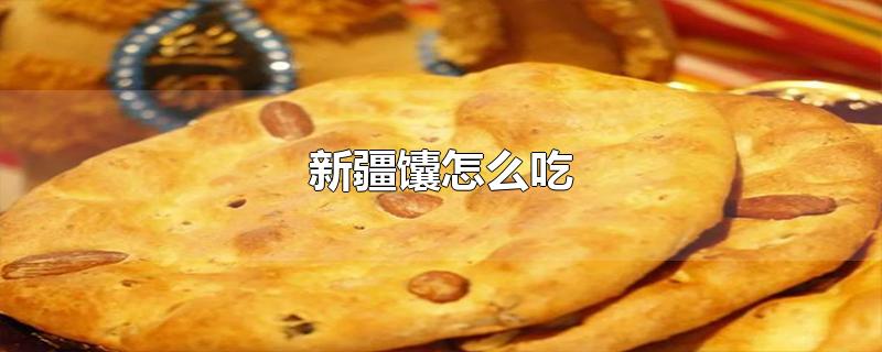 新疆馕怎么吃-最新新疆馕怎么吃整理解答