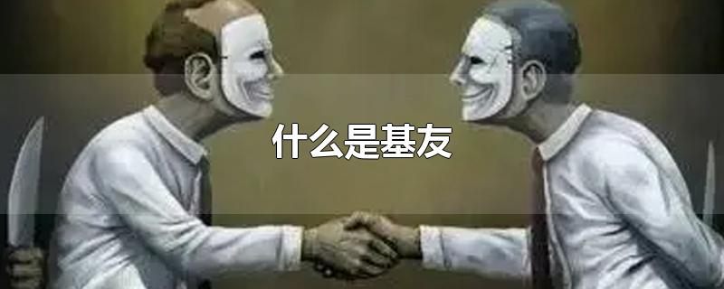 什么是基友-最新什么是基友整理解答