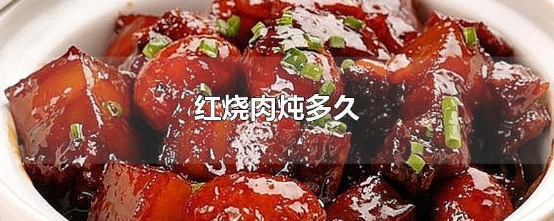 红烧肉炖多久-最新红烧肉炖多久整理解答