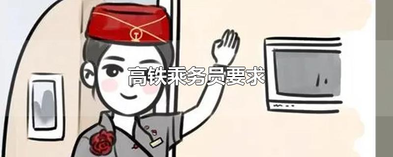 高铁乘务员要求-最新高铁乘务员要求整理解答