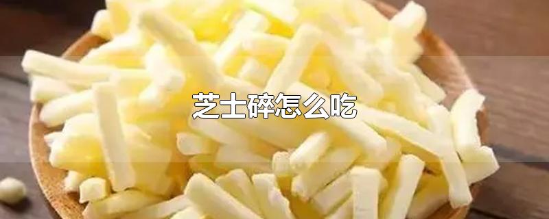 芝士碎怎么吃-最新芝士碎怎么吃整理解答