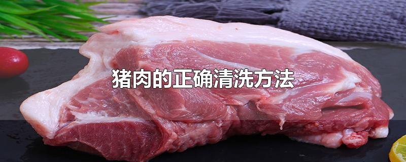 猪肉的正确清洗方法-最新猪肉的正确清洗方法整理解答