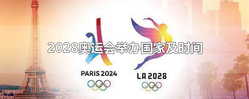 2028奥运会举办国家及时间-最新2028奥运会举办国家及时间整理解答