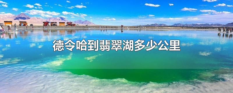 德令哈到翡翠湖多少公里-最新德令哈到翡翠湖多少公里整理解答