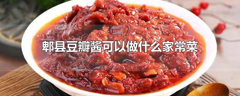 郫县豆瓣酱可以做什么家常菜-最新郫县豆瓣酱可以做什么家常菜整理解答