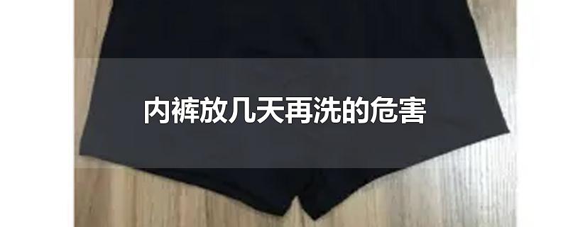 内裤放几天再洗的危害-最新内裤放几天再洗的危害整理解答