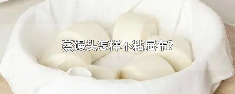 蒸馒头怎样不粘屉布?-最新蒸馒头怎样不粘屉布?整理解答