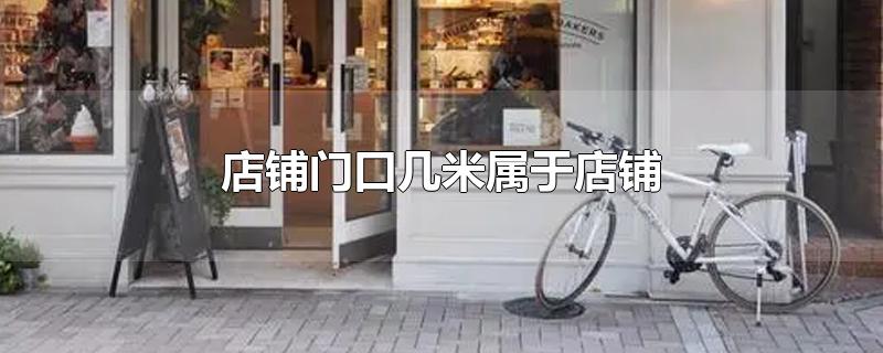 店铺门口几米属于店铺-最新店铺门口几米属于店铺整理解答