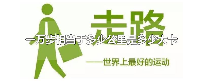 一万步相当于多少公里是多少大卡-最新一万步相当于多少公里是多少大卡整理解答