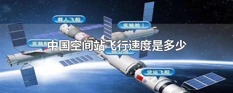 中国空间站飞行速度是多少-最新中国空间站飞行速度是多少整理解答