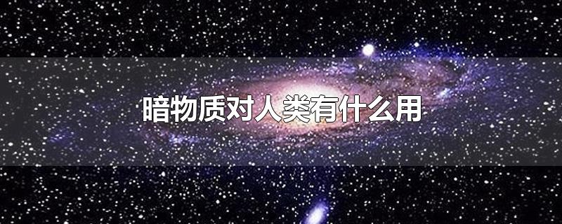 暗物质对人类有什么用