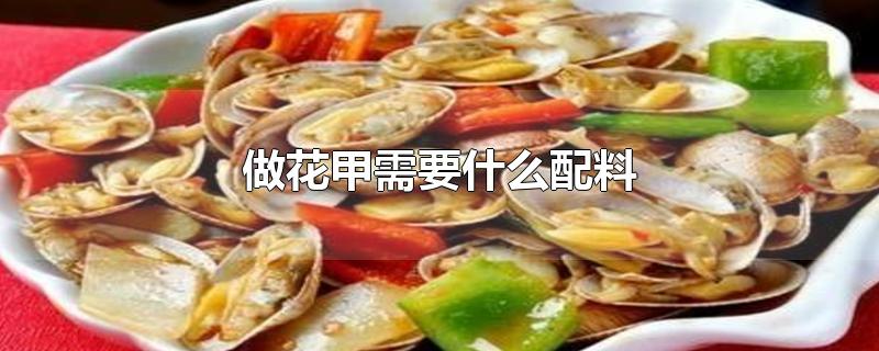 做花甲需要什么配料-最新做花甲需要什么配料整理解答