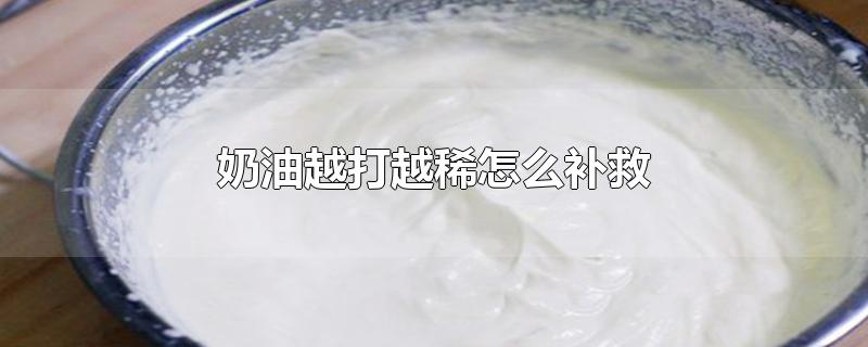 奶油越打越稀怎么补救-最新奶油越打越稀怎么补救整理解答