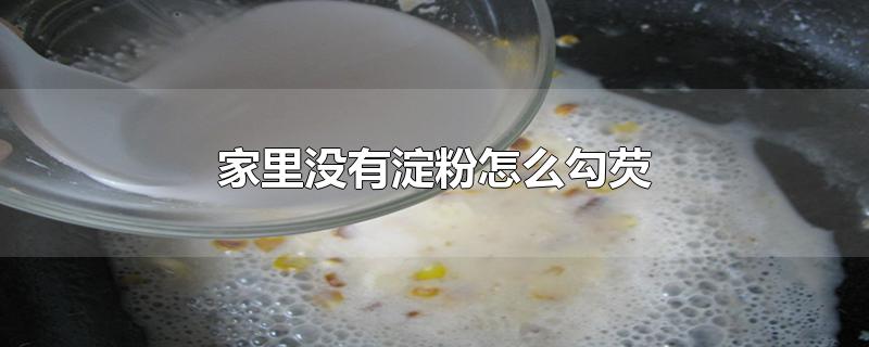 家里没有淀粉怎么勾芡-最新家里没有淀粉怎么勾芡整理解答