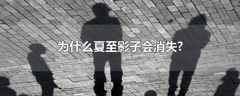 为什么夏至影子会消失?-最新为什么夏至影子会消失?整理解答