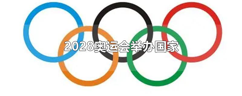 2028奥运会举办国家-最新2028奥运会举办国家整理解答