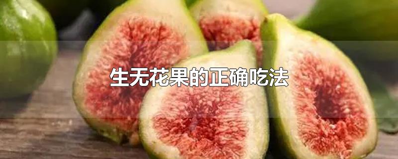 生无花果的正确吃法-最新生无花果的正确吃法整理解答