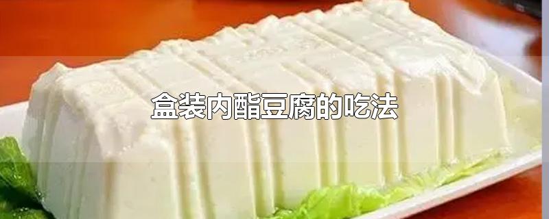 盒装内酯豆腐的吃法-最新盒装内酯豆腐的吃法整理解答