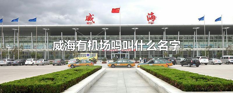 威海有机场吗叫什么名字-最新威海有机场吗叫什么名字整理解答