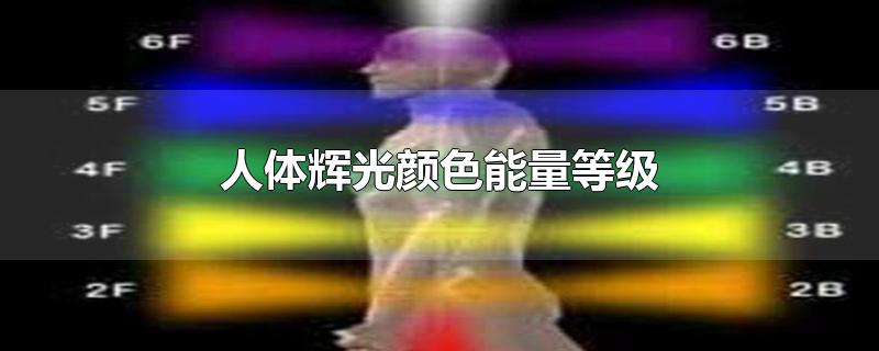 人体辉光颜色能量等级-最新人体辉光颜色能量等级整理解答