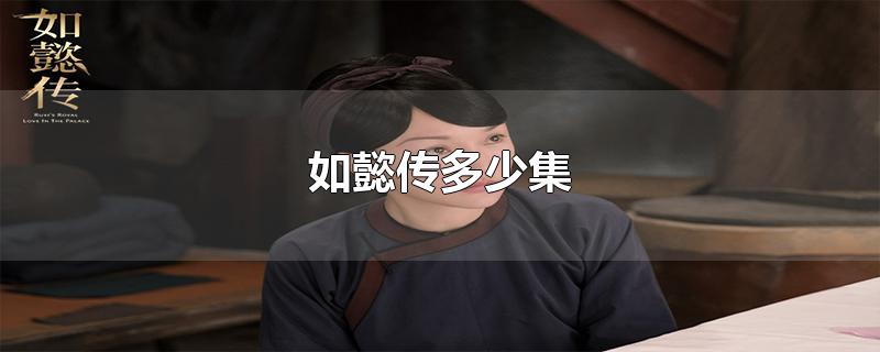 如懿传多少集-最新如懿传多少集整理解答